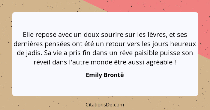 Elle repose avec un doux sourire sur les lèvres, et ses dernières pensées ont été un retour vers les jours heureux de jadis. Sa vie a p... - Emily Brontë