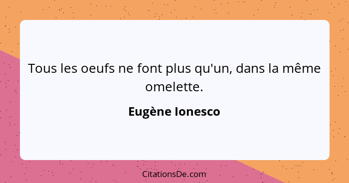 Tous les oeufs ne font plus qu'un, dans la même omelette.... - Eugène Ionesco