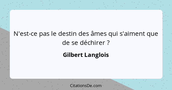 N'est-ce pas le destin des âmes qui s'aiment que de se déchirer ?... - Gilbert Langlois