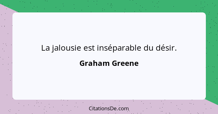 La jalousie est inséparable du désir.... - Graham Greene