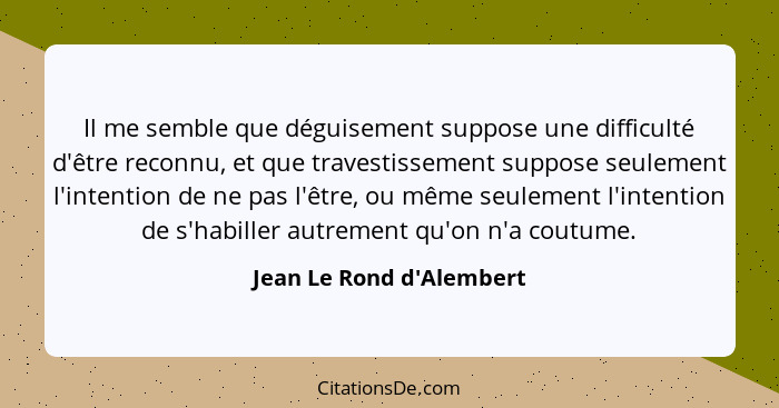 Il me semble que déguisement suppose une difficulté d'être reconnu, et que travestissement suppose seulement l'intention... - Jean Le Rond d'Alembert