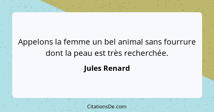 Appelons la femme un bel animal sans fourrure dont la peau est très recherchée.... - Jules Renard