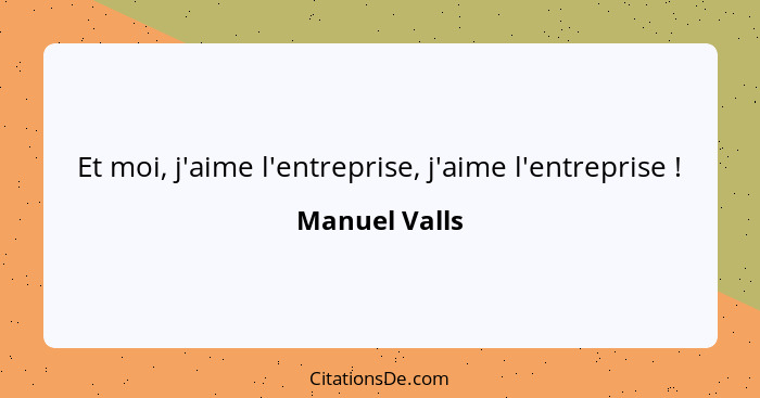 Et moi, j'aime l'entreprise, j'aime l'entreprise !... - Manuel Valls