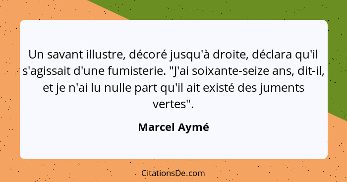 Un savant illustre, décoré jusqu'à droite, déclara qu'il s'agissait d'une fumisterie. "J'ai soixante-seize ans, dit-il, et je n'ai lu nu... - Marcel Aymé