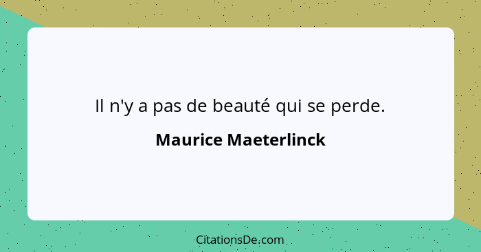 Il n'y a pas de beauté qui se perde.... - Maurice Maeterlinck