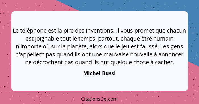 Le téléphone est la pire des inventions. Il vous promet que chacun est joignable tout le temps, partout, chaque être humain n'importe o... - Michel Bussi