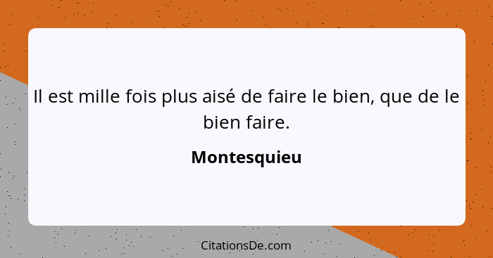 Il est mille fois plus aisé de faire le bien, que de le bien faire.... - Montesquieu