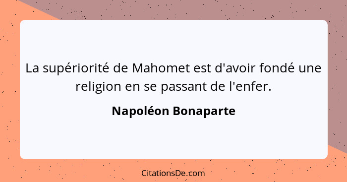 La supériorité de Mahomet est d'avoir fondé une religion en se passant de l'enfer.... - Napoléon Bonaparte