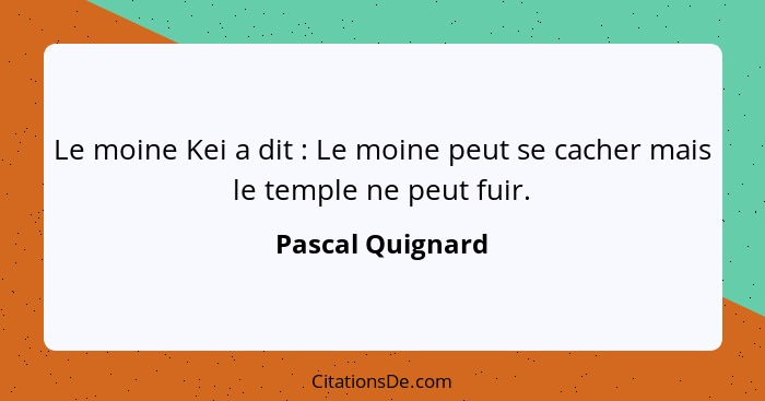 Le moine Kei a dit : Le moine peut se cacher mais le temple ne peut fuir.... - Pascal Quignard