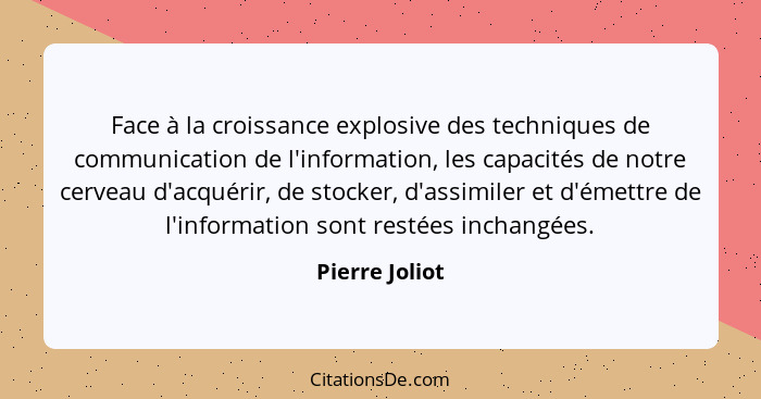 Face à la croissance explosive des techniques de communication de l'information, les capacités de notre cerveau d'acquérir, de stocker... - Pierre Joliot