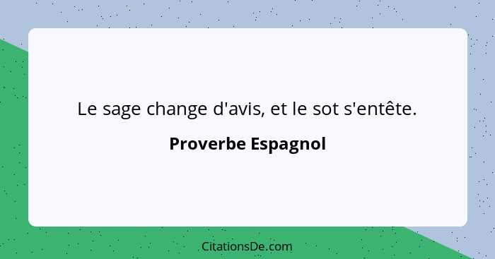 Le sage change d'avis, et le sot s'entête.... - Proverbe Espagnol