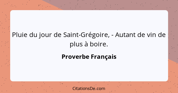 Pluie du jour de Saint-Grégoire, - Autant de vin de plus à boire.... - Proverbe Français