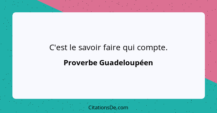 C'est le savoir faire qui compte.... - Proverbe Guadeloupéen