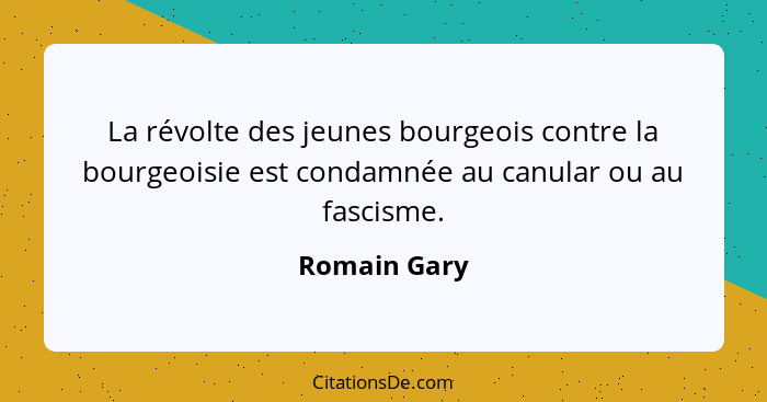 La révolte des jeunes bourgeois contre la bourgeoisie est condamnée au canular ou au fascisme.... - Romain Gary
