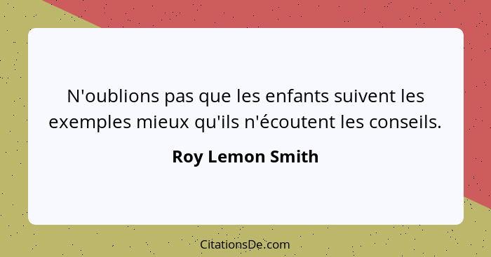 N'oublions pas que les enfants suivent les exemples mieux qu'ils n'écoutent les conseils.... - Roy Lemon Smith