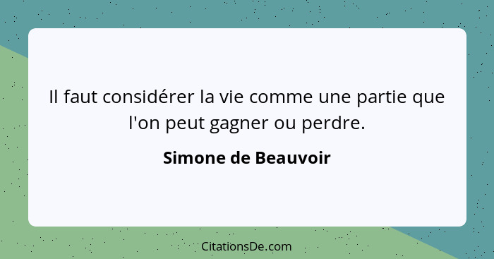 Il faut considérer la vie comme une partie que l'on peut gagner ou perdre.... - Simone de Beauvoir