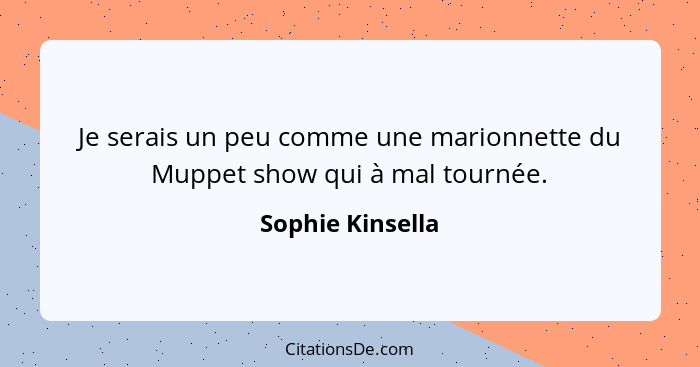 Je serais un peu comme une marionnette du Muppet show qui à mal tournée.... - Sophie Kinsella