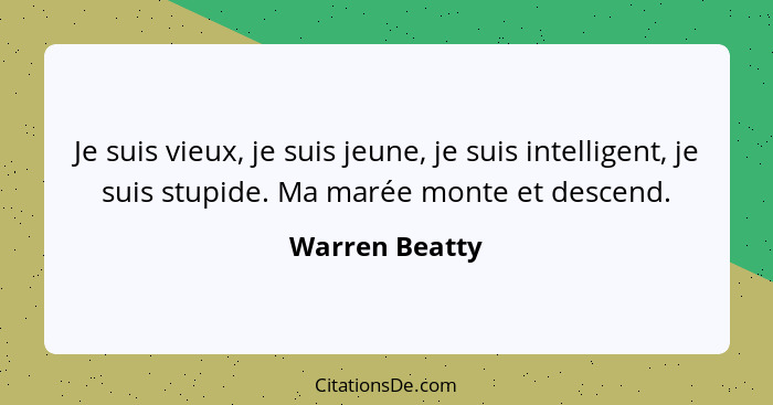 Je suis vieux, je suis jeune, je suis intelligent, je suis stupide. Ma marée monte et descend.... - Warren Beatty