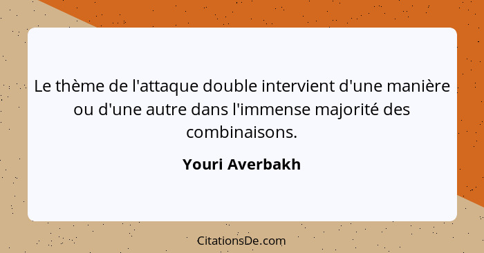 Le thème de l'attaque double intervient d'une manière ou d'une autre dans l'immense majorité des combinaisons.... - Youri Averbakh