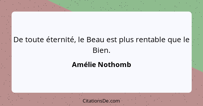 De toute éternité, le Beau est plus rentable que le Bien.... - Amélie Nothomb