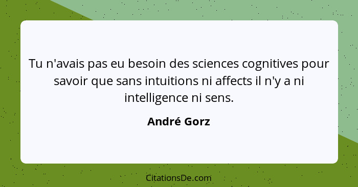 Tu n'avais pas eu besoin des sciences cognitives pour savoir que sans intuitions ni affects il n'y a ni intelligence ni sens.... - André Gorz