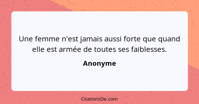 Une femme n'est jamais aussi forte que quand elle est armée de toutes ses faiblesses.... - Anonyme