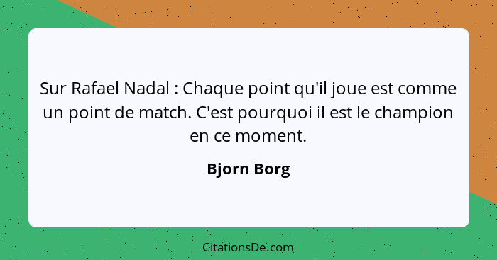 Sur Rafael Nadal : Chaque point qu'il joue est comme un point de match. C'est pourquoi il est le champion en ce moment.... - Bjorn Borg