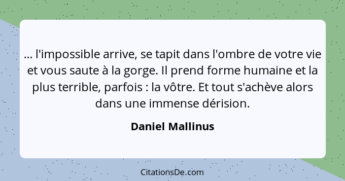 ... l'impossible arrive, se tapit dans l'ombre de votre vie et vous saute à la gorge. Il prend forme humaine et la plus terrible, pa... - Daniel Mallinus