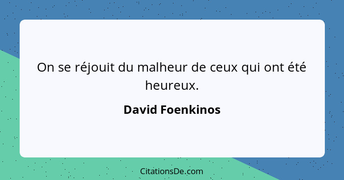 On se réjouit du malheur de ceux qui ont été heureux.... - David Foenkinos