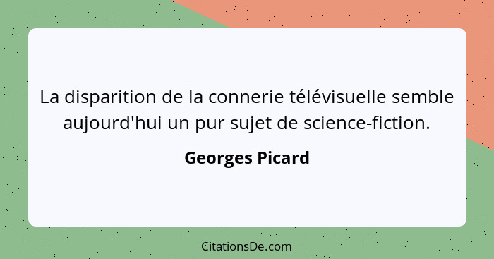 La disparition de la connerie télévisuelle semble aujourd'hui un pur sujet de science-fiction.... - Georges Picard