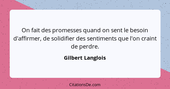 On fait des promesses quand on sent le besoin d'affirmer, de solidifier des sentiments que l'on craint de perdre.... - Gilbert Langlois