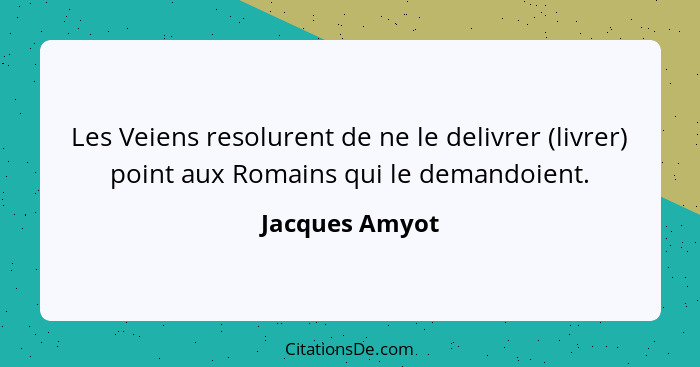 Les Veiens resolurent de ne le delivrer (livrer) point aux Romains qui le demandoient.... - Jacques Amyot