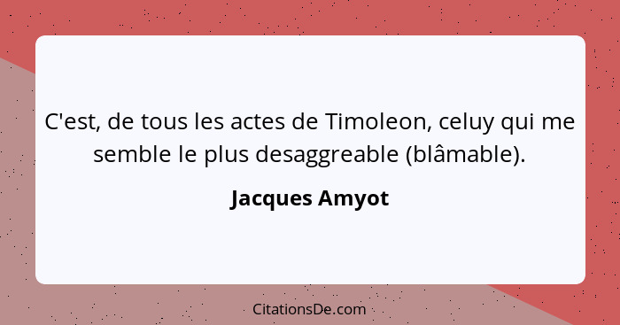 C'est, de tous les actes de Timoleon, celuy qui me semble le plus desaggreable (blâmable).... - Jacques Amyot