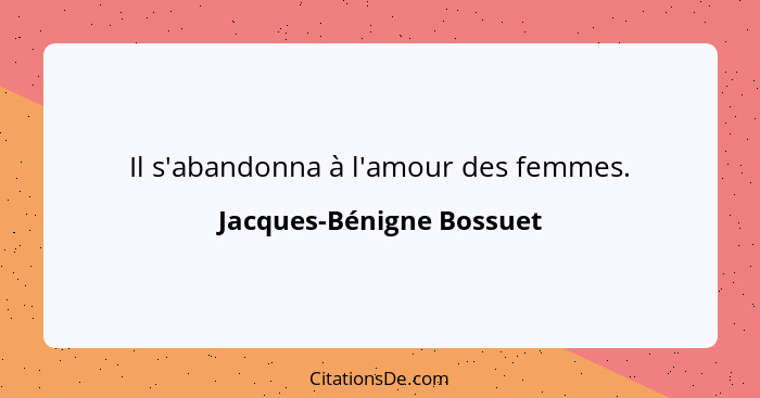 Il s'abandonna à l'amour des femmes.... - Jacques-Bénigne Bossuet