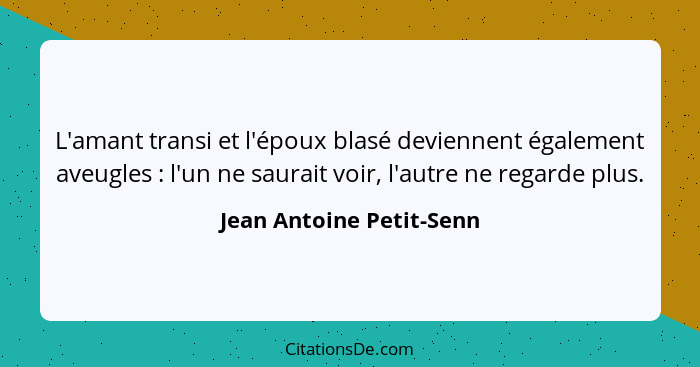 L'amant transi et l'époux blasé deviennent également aveugles : l'un ne saurait voir, l'autre ne regarde plus.... - Jean Antoine Petit-Senn