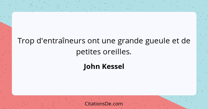 Trop d'entraîneurs ont une grande gueule et de petites oreilles.... - John Kessel