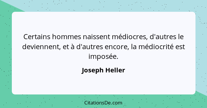 Certains hommes naissent médiocres, d'autres le deviennent, et à d'autres encore, la médiocrité est imposée.... - Joseph Heller