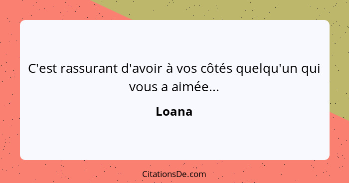 C'est rassurant d'avoir à vos côtés quelqu'un qui vous a aimée...... - Loana