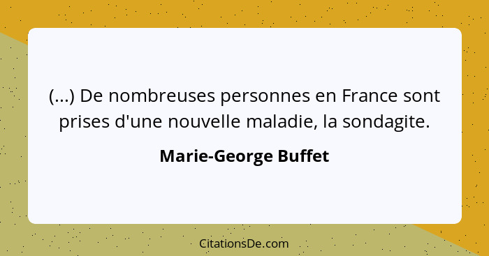(...) De nombreuses personnes en France sont prises d'une nouvelle maladie, la sondagite.... - Marie-George Buffet