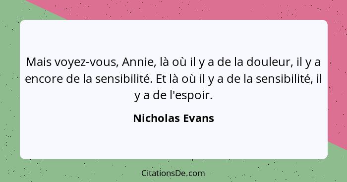 Mais voyez-vous, Annie, là où il y a de la douleur, il y a encore de la sensibilité. Et là où il y a de la sensibilité, il y a de l'e... - Nicholas Evans