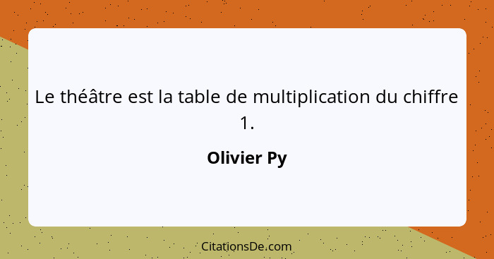 Le théâtre est la table de multiplication du chiffre 1.... - Olivier Py