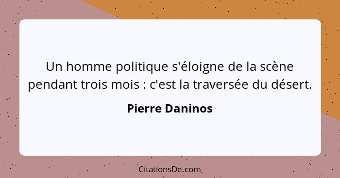 Un homme politique s'éloigne de la scène pendant trois mois : c'est la traversée du désert.... - Pierre Daninos