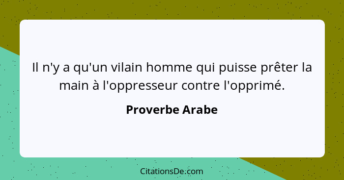 Il n'y a qu'un vilain homme qui puisse prêter la main à l'oppresseur contre l'opprimé.... - Proverbe Arabe