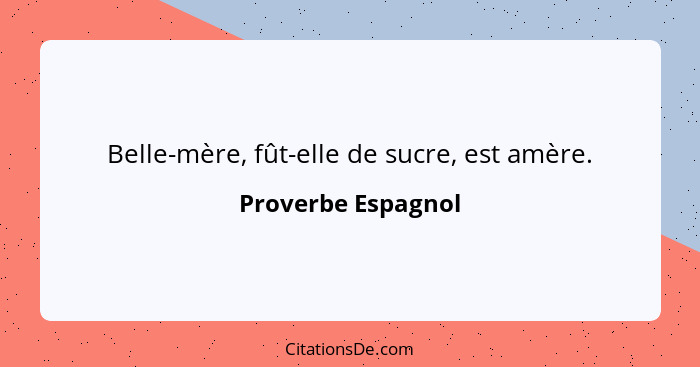 Belle-mère, fût-elle de sucre, est amère.... - Proverbe Espagnol