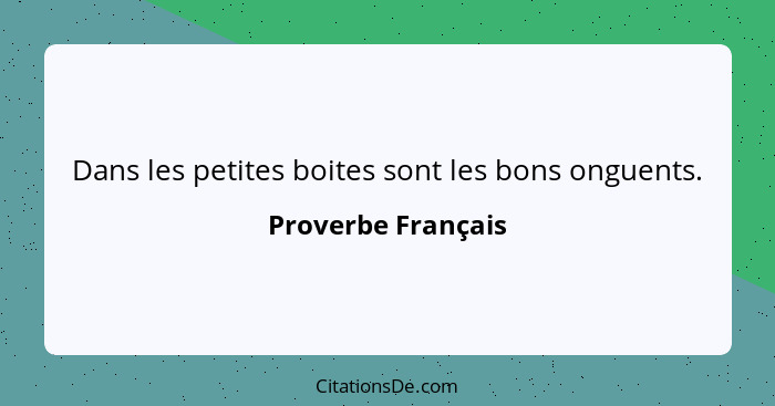 Dans les petites boites sont les bons onguents.... - Proverbe Français