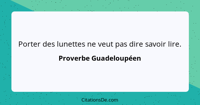 Porter des lunettes ne veut pas dire savoir lire.... - Proverbe Guadeloupéen