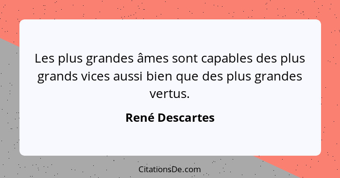 Les plus grandes âmes sont capables des plus grands vices aussi bien que des plus grandes vertus.... - René Descartes