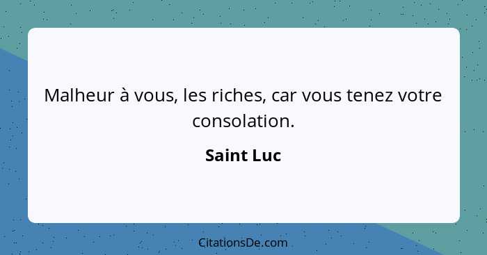 Malheur à vous, les riches, car vous tenez votre consolation.... - Saint Luc