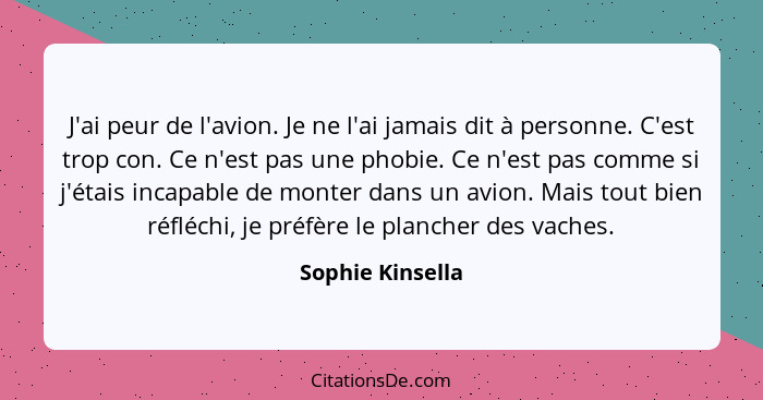 J'ai peur de l'avion. Je ne l'ai jamais dit à personne. C'est trop con. Ce n'est pas une phobie. Ce n'est pas comme si j'étais incap... - Sophie Kinsella