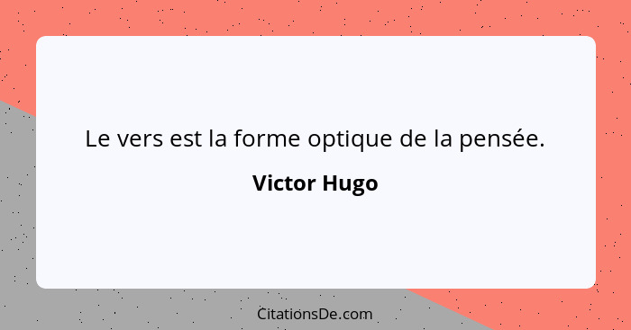 Le vers est la forme optique de la pensée.... - Victor Hugo